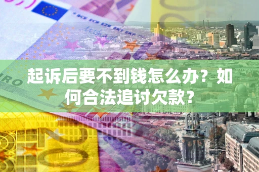 武汉起诉后要不到钱怎么办？如何合法追讨欠款？