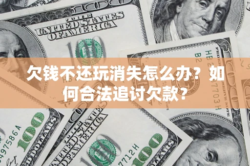 武汉欠钱不还玩消失怎么办？如何合法追讨欠款？