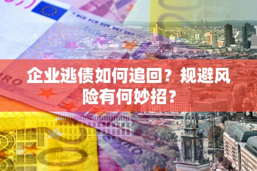 武汉企业逃债如何追回？规避风险有何妙招？