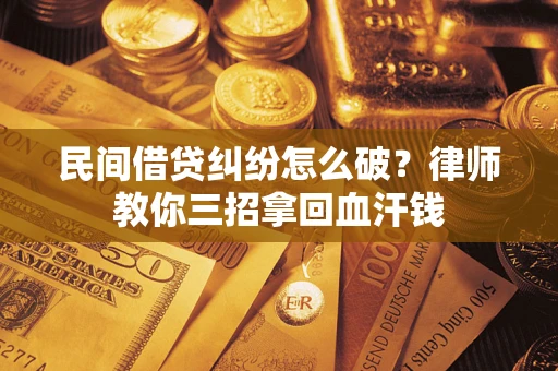 武汉民间借贷纠纷怎么破？律师教你三招拿回血汗钱