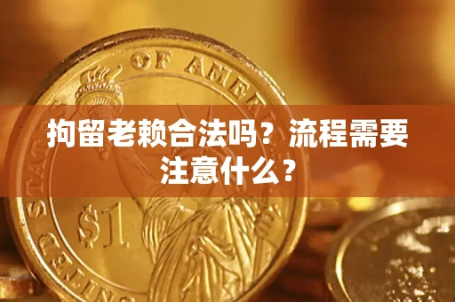武汉拘留老赖合法吗？流程需要注意什么？