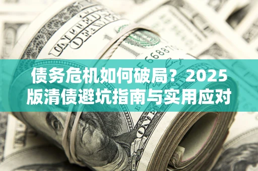 武汉债务危机如何破局？2025版清债避坑指南与实用应对策略