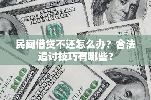 武汉民间借贷不还怎么办？合法追讨技巧有哪些？