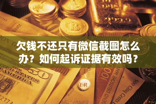 武汉欠钱不还只有微信截图怎么办？如何起诉证据有效吗？