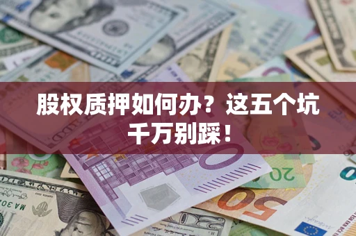 武汉股权质押如何办？这五个坑千万别踩！