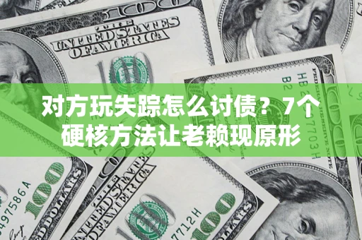 武汉对方玩失踪怎么讨债？7个硬核方法让老赖现原形