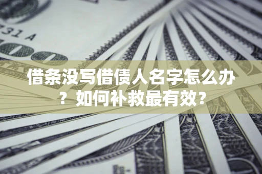 武汉借条没写借债人名字怎么办？如何补救最有效？