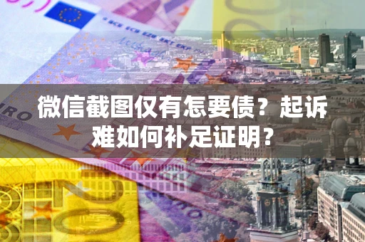 武汉微信截图仅有怎要债？起诉难如何补足证明？