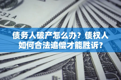 武汉债务人破产怎么办？债权人如何合法追偿才能胜诉？