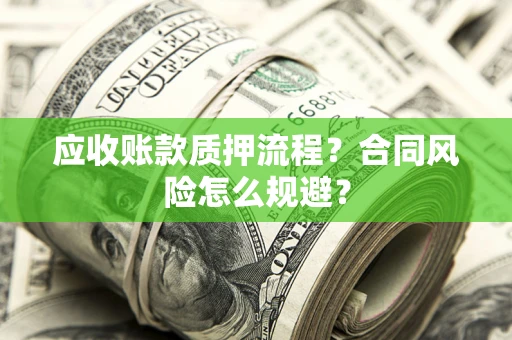 武汉应收账款质押流程？合同风险怎么规避？