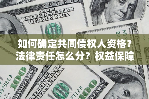 武汉如何确定共同债权人资格？法律责任怎么分？权益保障技巧揭秘！