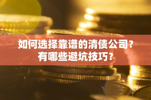武汉如何选择靠谱的清债公司？有哪些避坑技巧？