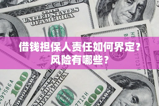 武汉借钱担保人责任如何界定?风险有哪些? 武汉借钱担保人责任如何界定?风险有哪些?