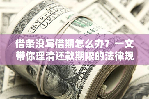 武汉借条没写借期怎么办？一文带你理清还款期限的法律规则