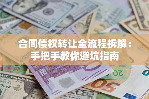 武汉合同债权转让全流程拆解：手把手教你避坑指南