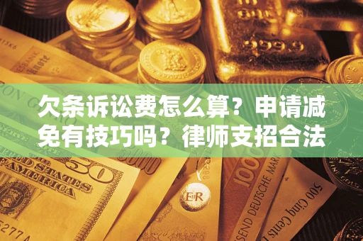 武汉欠条诉讼费怎么算？申请减免有技巧吗？律师支招合法省钱