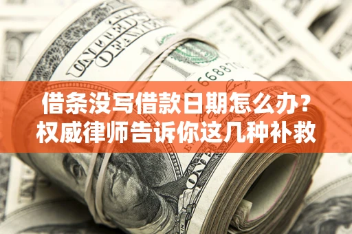 武汉借条没写借款日期怎么办？权威律师告诉你这几种补救方法！