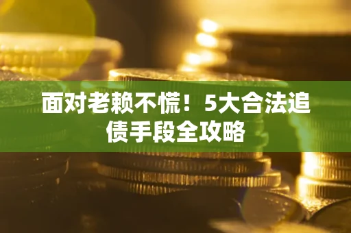 武汉面对老赖不慌！5大合法追债手段全攻略