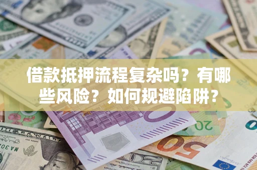 武汉借款抵押流程复杂吗？有哪些风险？如何规避陷阱？