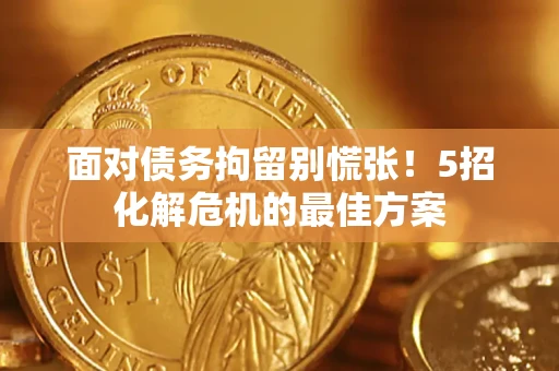 武汉面对债务拘留别慌张！5招化解危机的最佳方案