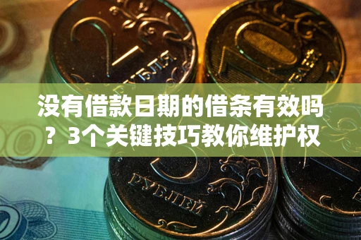 武汉没有借款日期的借条有效吗？3个关键技巧教你维护权益
