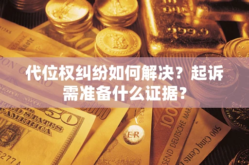 武汉代位权纠纷如何解决？起诉需准备什么证据？