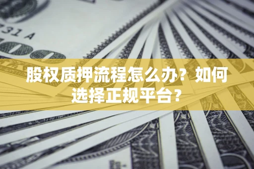 武汉股权质押流程怎么办？如何选择正规平台？