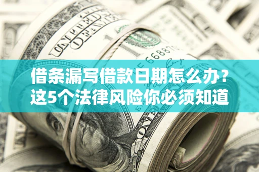 武汉借条漏写借款日期怎么办？这5个法律风险你必须知道