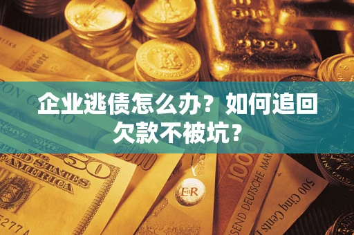 武汉企业逃债怎么办？如何追回欠款不被坑？