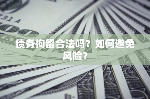 武汉债务拘留合法吗？如何避免风险？