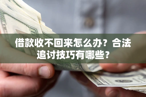 武汉借款收不回来怎么办？合法追讨技巧有哪些？