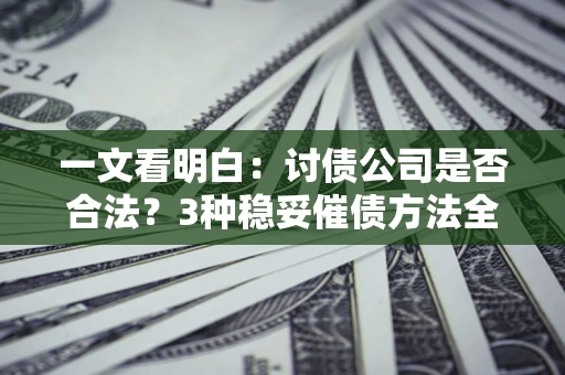 武汉一文看明白：讨债公司是否合法？3种稳妥催债方法全解析