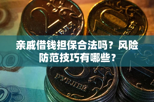 武汉亲戚借钱担保合法吗？风险防范技巧有哪些？