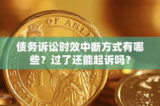 武汉债务诉讼时效中断方式有哪些？过了还能起诉吗？