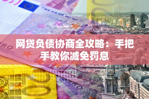 武汉网贷负债协商全攻略：手把手教你减免罚息
