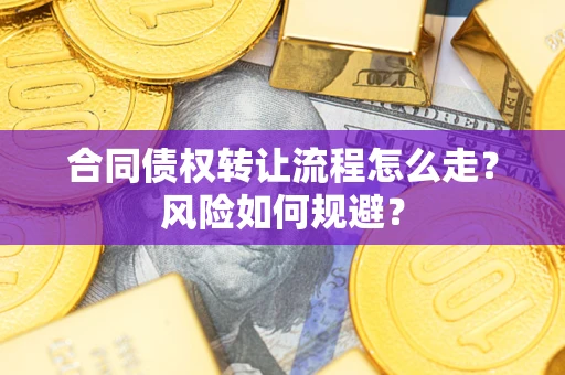 武汉合同债权转让流程怎么走？风险如何规避？
