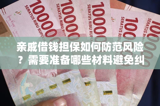 武汉亲戚借钱担保如何防范风险？需要准备哪些材料避免纠纷？