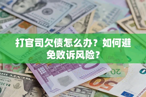 武汉打官司欠债怎么办？如何避免败诉风险？