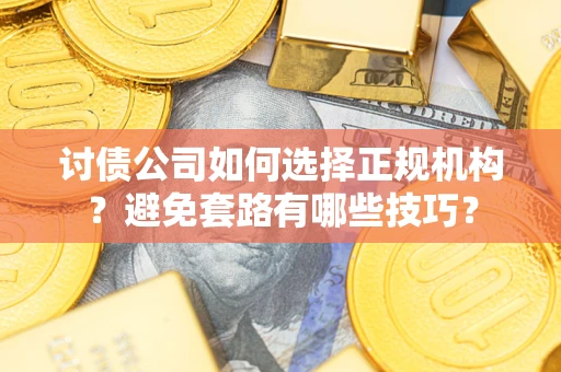 武汉讨债公司如何选择正规机构？避免套路有哪些技巧？