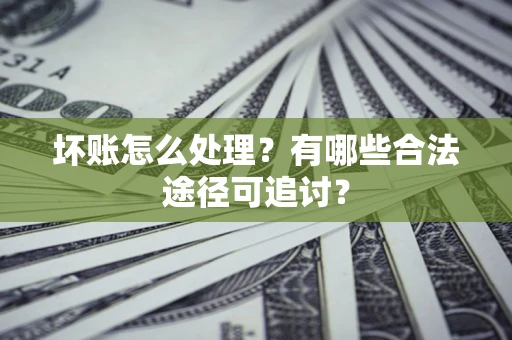 武汉坏账怎么处理？有哪些合法途径可追讨？