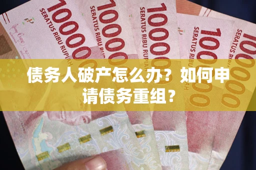武汉债务人破产怎么办？如何申请债务重组？