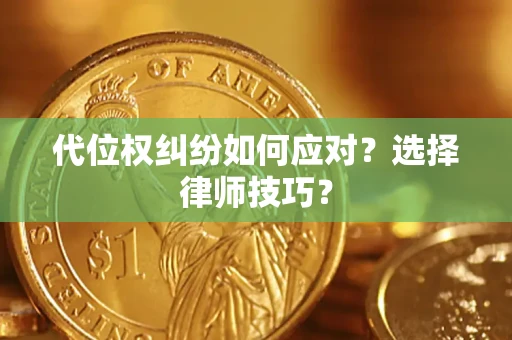 武汉代位权纠纷如何应对？选择律师技巧？