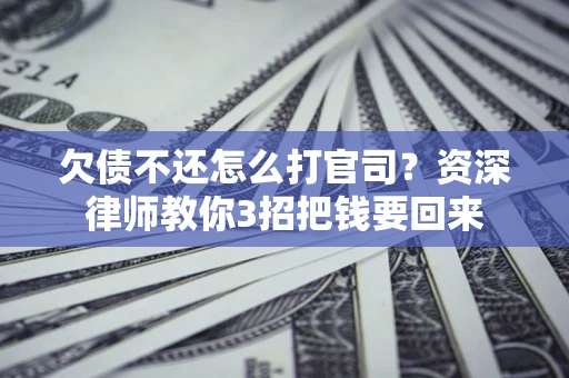武汉欠债不还怎么打官司？资深律师教你3招把钱要回来