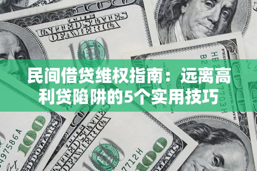 武汉民间借贷维权指南：远离高利贷陷阱的5个实用技巧