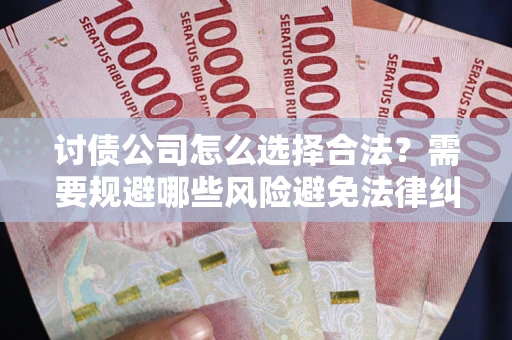 武汉讨债公司怎么选择合法?需要规避哪些风险避免法律纠纷? 武汉讨债公司怎么选择合法?需要规避哪些风险避免法律纠纷?