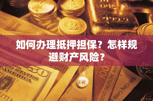 武汉如何办理抵押担保？怎样规避财产风险？