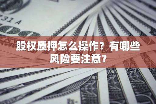 武汉股权质押怎么操作？有哪些风险要注意？