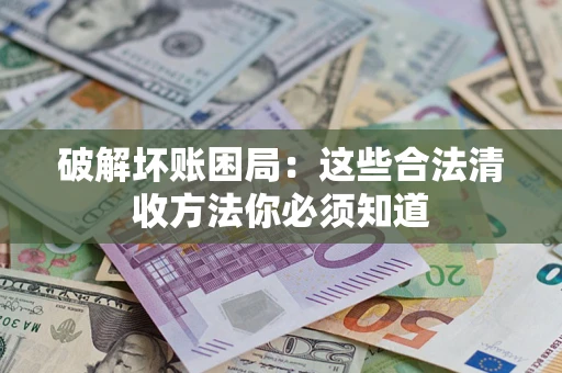 武汉破解坏账困局：这些合法清收方法你必须知道