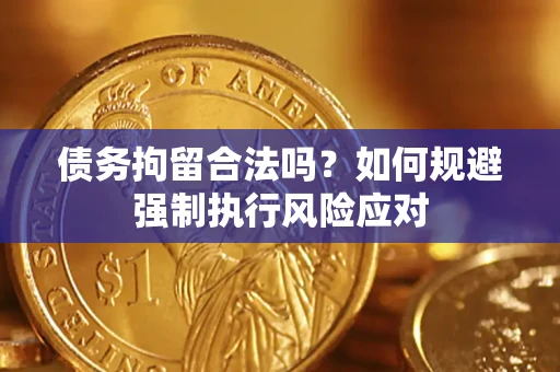 武汉债务拘留合法吗？如何规避强制执行风险应对