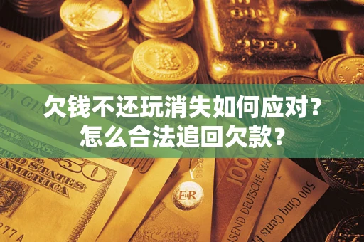 武汉欠钱不还玩消失如何应对？怎么合法追回欠款？